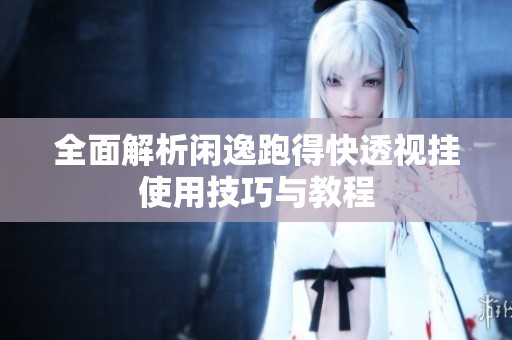 全面解析闲逸跑得快透视挂使用技巧与教程