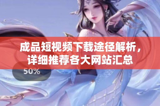 成品短视频下载途径解析，详细推荐各大网站汇总