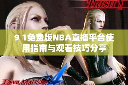 9 1免费版NBA直播平台使用指南与观看技巧分享
