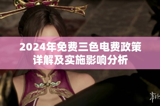 2024年免费三色电费政策详解及实施影响分析