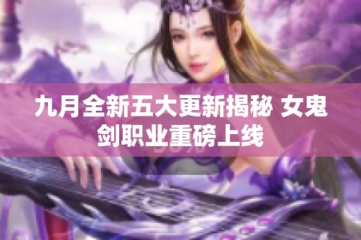 九月全新五大更新揭秘 女鬼剑职业重磅上线