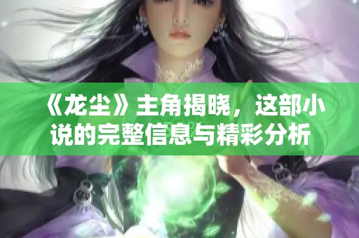 《龙尘》主角揭晓，这部小说的完整信息与精彩分析