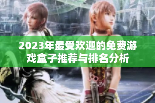 2023年最受欢迎的免费游戏盒子推荐与排名分析