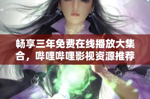 畅享三年免费在线播放大集合，哔哩哔哩影视资源推荐