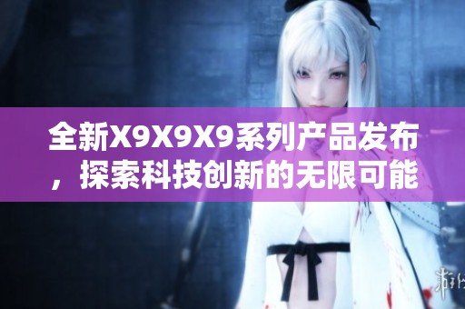 全新X9X9X9系列产品发布，探索科技创新的无限可能
