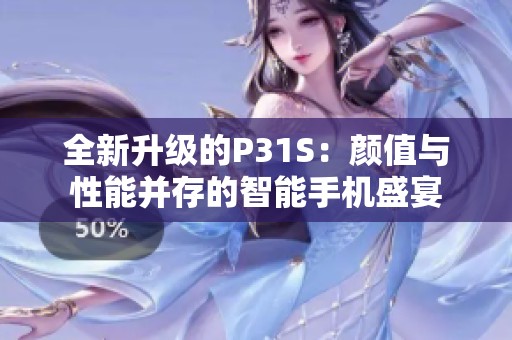 全新升级的P31S：颜值与性能并存的智能手机盛宴