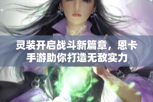 灵装开启战斗新篇章，恩卡手游助你打造无敌实力