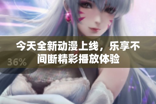 今天全新动漫上线，乐享不间断精彩播放体验