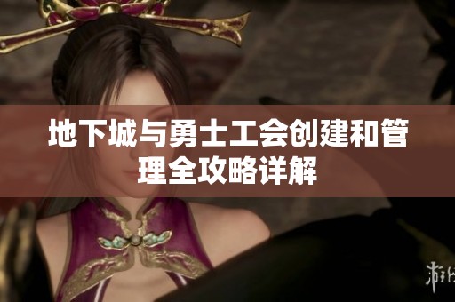 地下城与勇士工会创建和管理全攻略详解