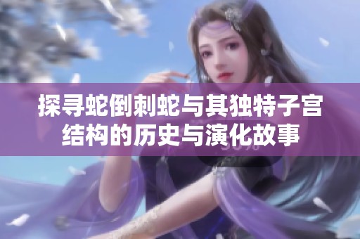 探寻蛇倒刺蛇与其独特子宫结构的历史与演化故事