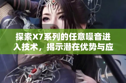 探索X7系列的任意噪音进入技术，揭示潜在优势与应用