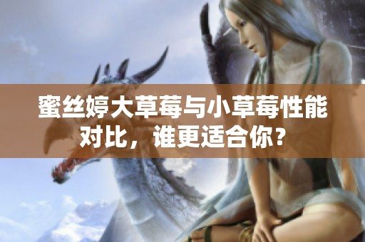 蜜丝婷大草莓与小草莓性能对比，谁更适合你？