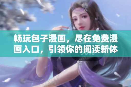 畅玩包子漫画，尽在免费漫画入口，引领你的阅读新体验