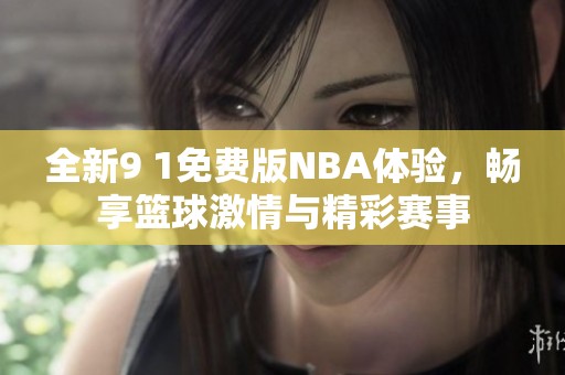 全新9 1免费版NBA体验，畅享篮球激情与精彩赛事