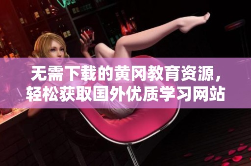 无需下载的黄冈教育资源，轻松获取国外优质学习网站推荐