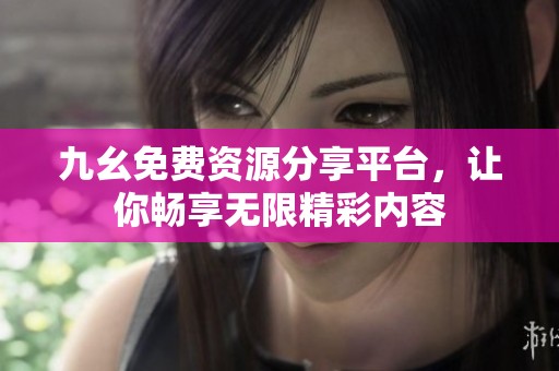 九幺免费资源分享平台，让你畅享无限精彩内容