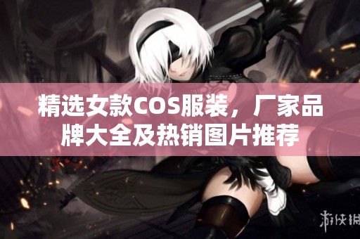 精选女款COS服装，厂家品牌大全及热销图片推荐
