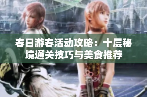 春日游春活动攻略：十层秘境通关技巧与美食推荐