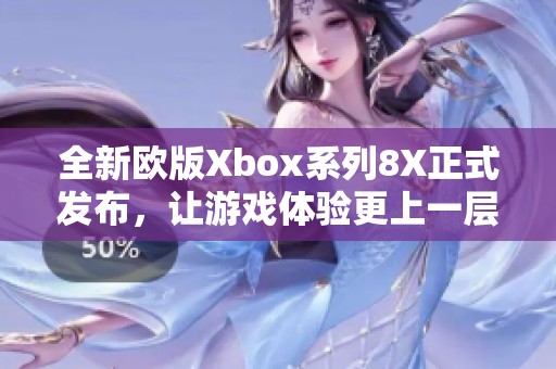 全新欧版Xbox系列8X正式发布，让游戏体验更上一层楼