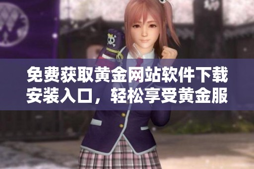 免费获取黄金网站软件下载安装入口，轻松享受黄金服务