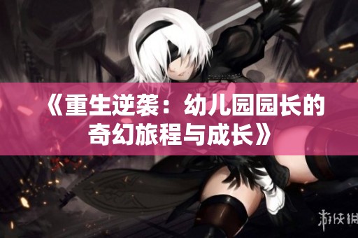 《重生逆袭：幼儿园园长的奇幻旅程与成长》