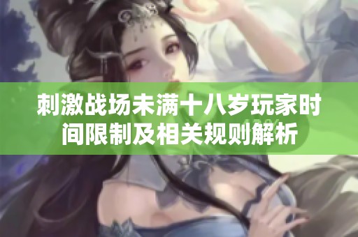 刺激战场未满十八岁玩家时间限制及相关规则解析