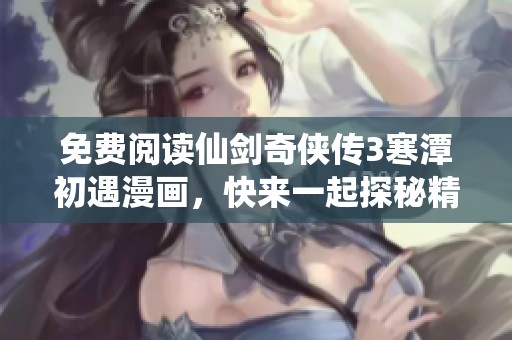 免费阅读仙剑奇侠传3寒潭初遇漫画，快来一起探秘精彩故事！