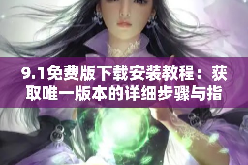 9.1免费版下载安装教程：获取唯一版本的详细步骤与指南