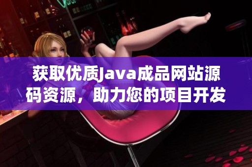 获取优质Java成品网站源码资源，助力您的项目开发