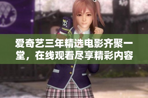 爱奇艺三年精选电影齐聚一堂，在线观看尽享精彩内容