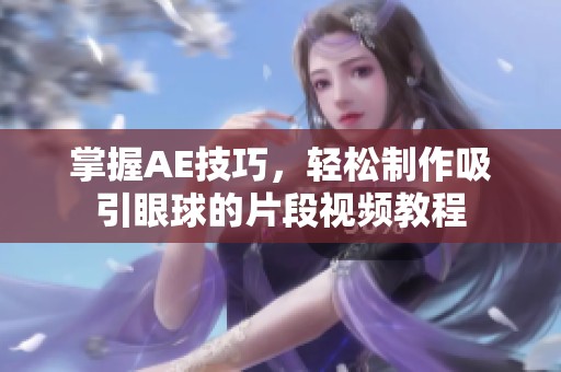 掌握AE技巧，轻松制作吸引眼球的片段视频教程