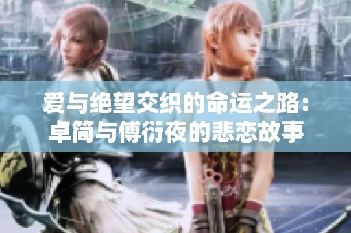 爱与绝望交织的命运之路：卓简与傅衍夜的悲恋故事