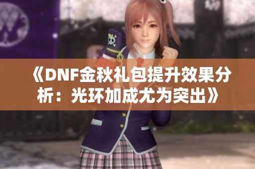 《DNF金秋礼包提升效果分析：光环加成尤为突出》