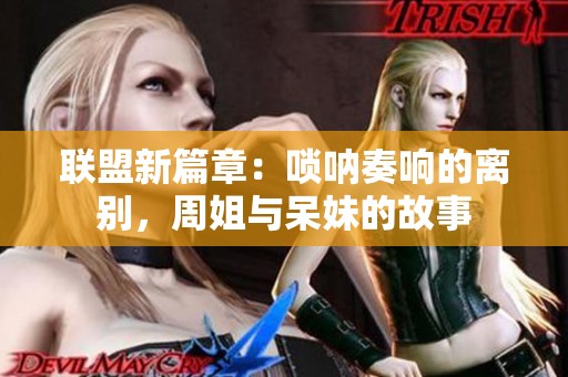 联盟新篇章：唢呐奏响的离别，周姐与呆妹的故事