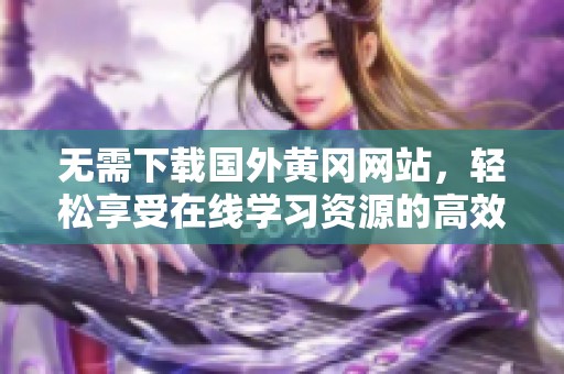 无需下载国外黄冈网站，轻松享受在线学习资源的高效课程