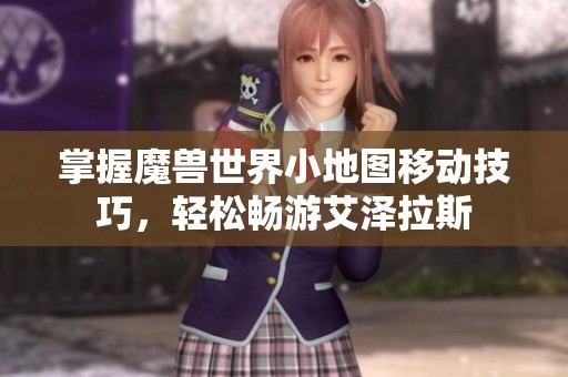 掌握魔兽世界小地图移动技巧，轻松畅游艾泽拉斯