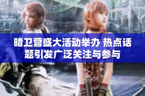 暗卫营盛大活动举办 热点话题引发广泛关注与参与