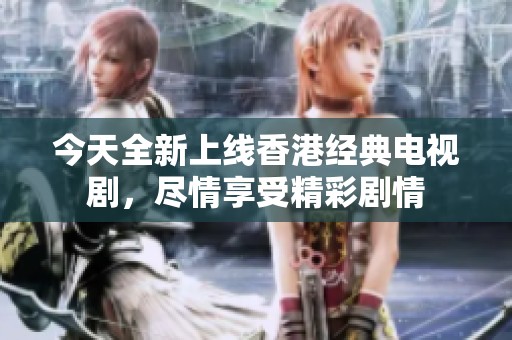 今天全新上线香港经典电视剧，尽情享受精彩剧情