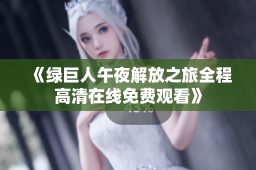 《绿巨人午夜解放之旅全程高清在线免费观看》