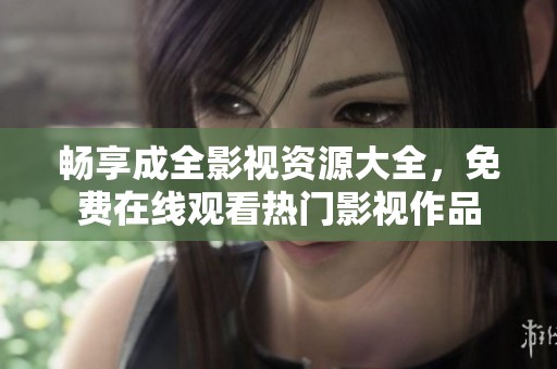 畅享成全影视资源大全，免费在线观看热门影视作品