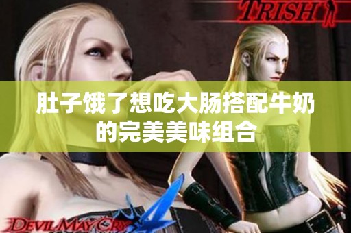 肚子饿了想吃大肠搭配牛奶的完美美味组合