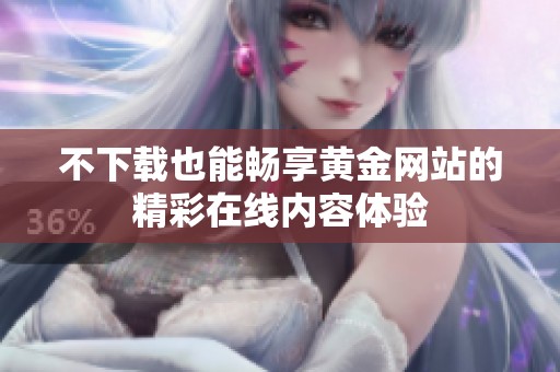 不下载也能畅享黄金网站的精彩在线内容体验