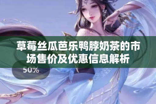 草莓丝瓜芭乐鸭脖奶茶的市场售价及优惠信息解析