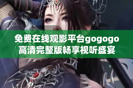 免费在线观影平台gogogo高清完整版畅享视听盛宴