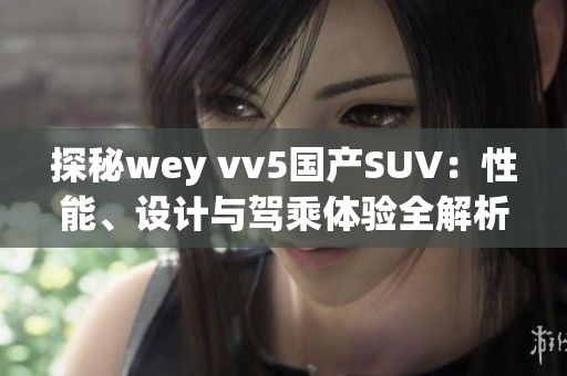 探秘wey vv5国产SUV：性能、设计与驾乘体验全解析