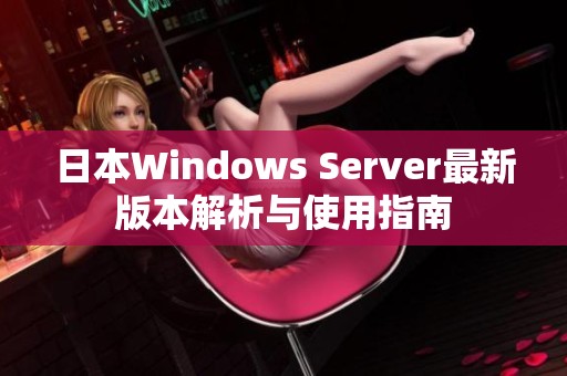 日本Windows Server最新版本解析与使用指南