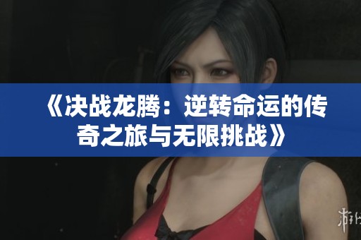 《决战龙腾：逆转命运的传奇之旅与无限挑战》