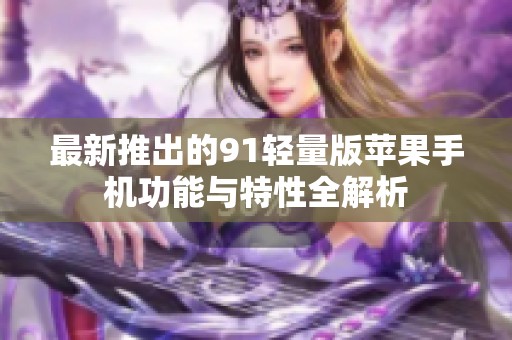 最新推出的91轻量版苹果手机功能与特性全解析
