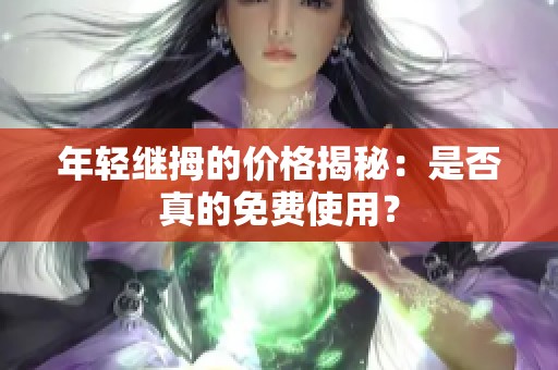年轻继拇的价格揭秘：是否真的免费使用？