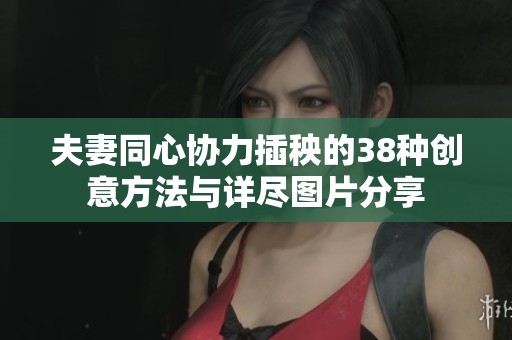 夫妻同心协力插秧的38种创意方法与详尽图片分享